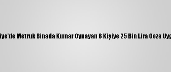 Osmaniye'de Metruk Binada Kumar Oynayan 8 Kişiye 25 Bin Lira Ceza Uygulandı