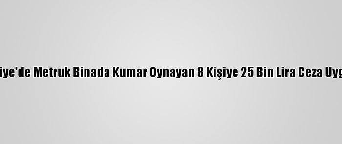 Osmaniye'de Metruk Binada Kumar Oynayan 8 Kişiye 25 Bin Lira Ceza Uygulandı