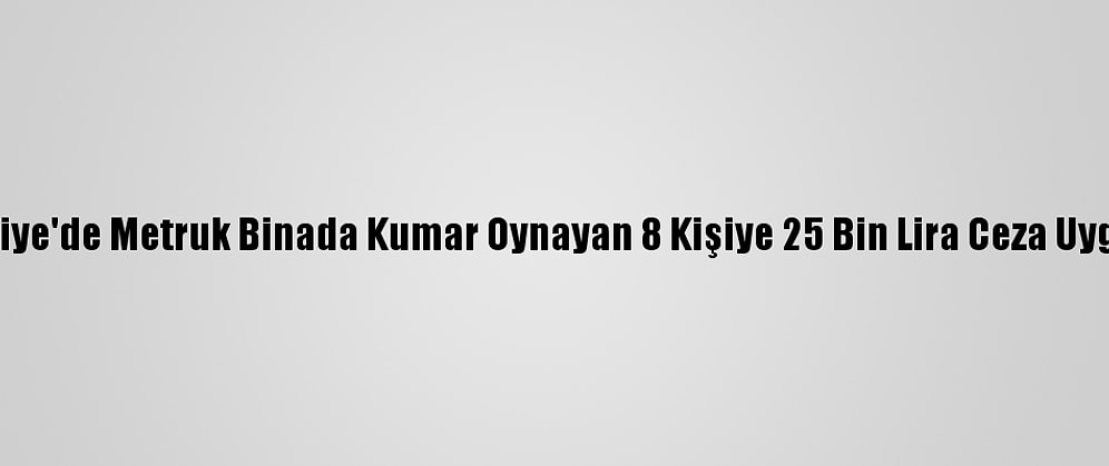 Osmaniye'de Metruk Binada Kumar Oynayan 8 Kişiye 25 Bin Lira Ceza Uygulandı