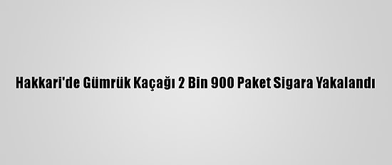 Hakkari'de Gümrük Kaçağı 2 Bin 900 Paket Sigara Yakalandı