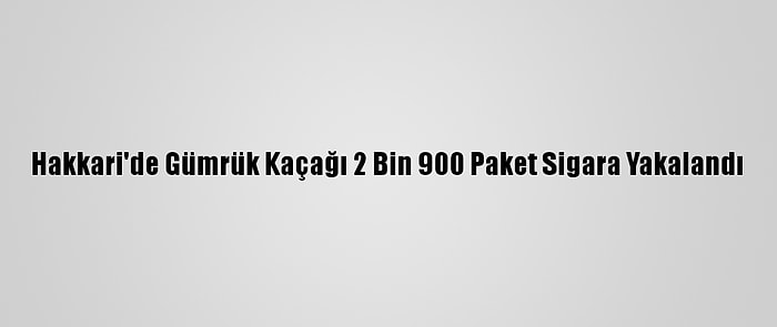 Hakkari'de Gümrük Kaçağı 2 Bin 900 Paket Sigara Yakalandı