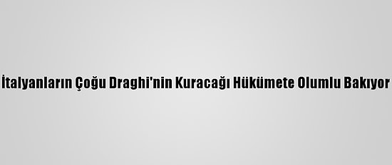 İtalyanların Çoğu Draghi'nin Kuracağı Hükümete Olumlu Bakıyor