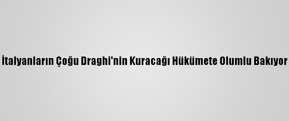 İtalyanların Çoğu Draghi'nin Kuracağı Hükümete Olumlu Bakıyor