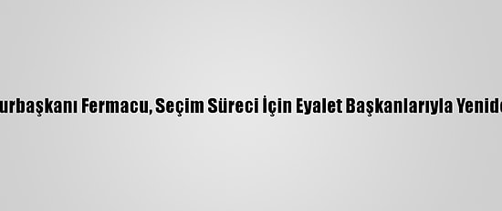Somali Cumhurbaşkanı Fermacu, Seçim Süreci İçin Eyalet Başkanlarıyla Yeniden Görüşecek