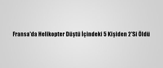 Fransa'da Helikopter Düştü İçindeki 5 Kişiden 2'Si Öldü
