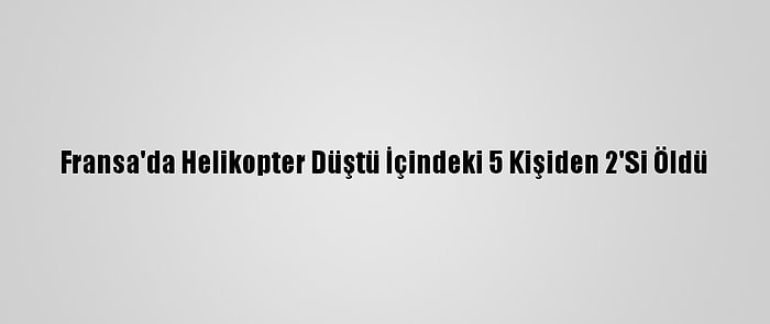 Fransa'da Helikopter Düştü İçindeki 5 Kişiden 2'Si Öldü