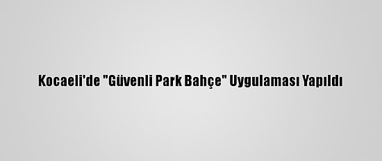 Kocaeli'de "Güvenli Park Bahçe" Uygulaması Yapıldı