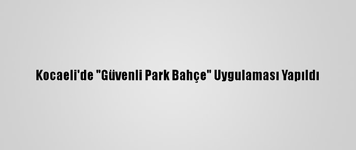 Kocaeli'de "Güvenli Park Bahçe" Uygulaması Yapıldı