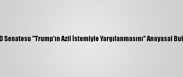 ABD Senatosu "Trump'ın Azil İstemiyle Yargılanmasını" Anayasal Buldu