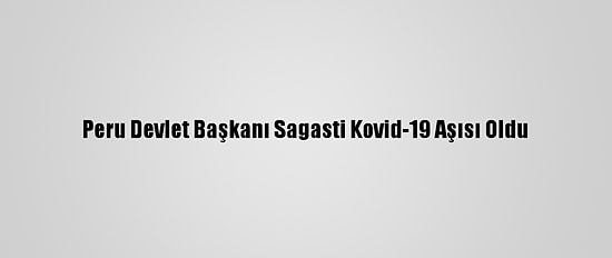 Peru Devlet Başkanı Sagasti Kovid-19 Aşısı Oldu