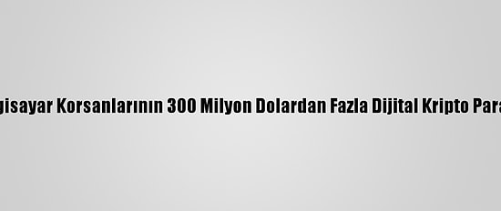 Kuzey Koreli Bilgisayar Korsanlarının 300 Milyon Dolardan Fazla Dijital Kripto Para Çaldığı İddiası