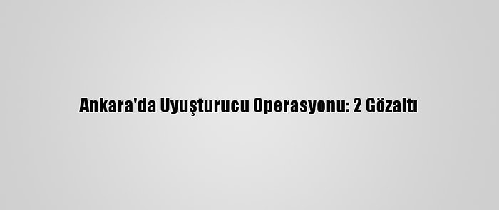 Ankara'da Uyuşturucu Operasyonu: 2 Gözaltı