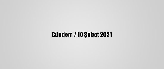 Gündem / 10 Şubat 2021