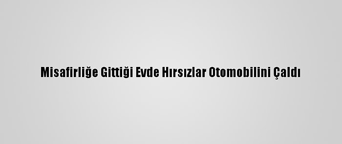 Misafirliğe Gittiği Evde Hırsızlar Otomobilini Çaldı