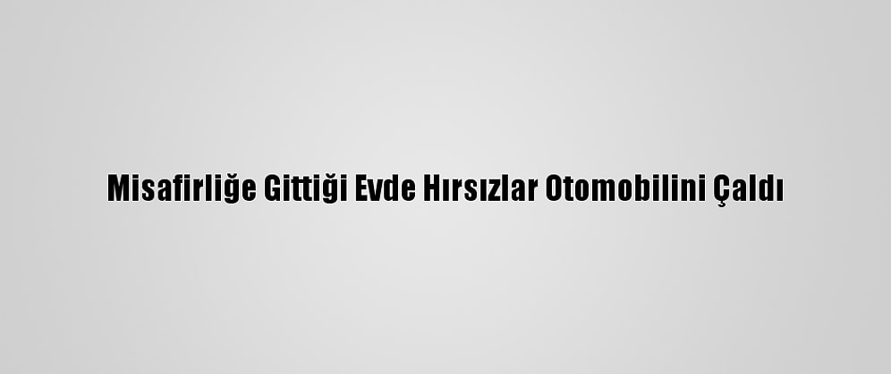 Misafirliğe Gittiği Evde Hırsızlar Otomobilini Çaldı