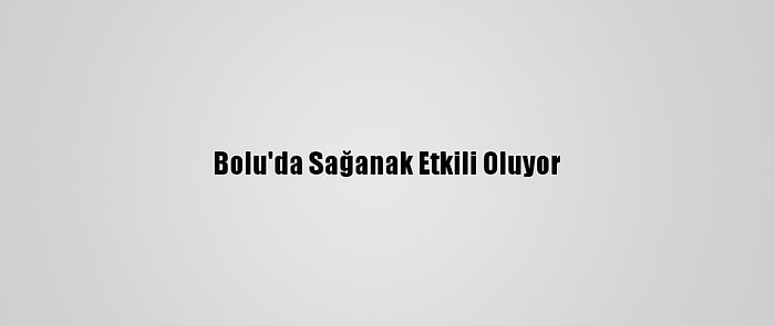 Bolu'da Sağanak Etkili Oluyor