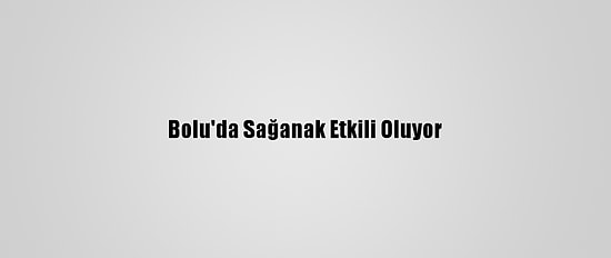 Bolu'da Sağanak Etkili Oluyor