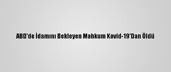 ABD'de İdamını Bekleyen Mahkum Kovid-19'Dan Öldü