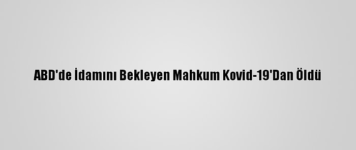 ABD'de İdamını Bekleyen Mahkum Kovid-19'Dan Öldü