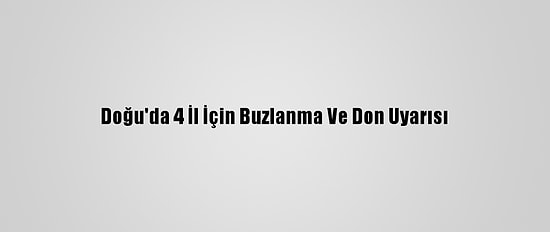 Doğu'da 4 İl İçin Buzlanma Ve Don Uyarısı