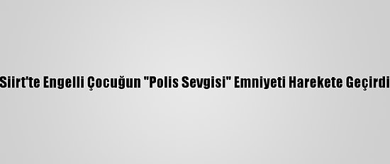 Siirt'te Engelli Çocuğun "Polis Sevgisi" Emniyeti Harekete Geçirdi