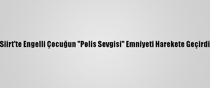 Siirt'te Engelli Çocuğun "Polis Sevgisi" Emniyeti Harekete Geçirdi