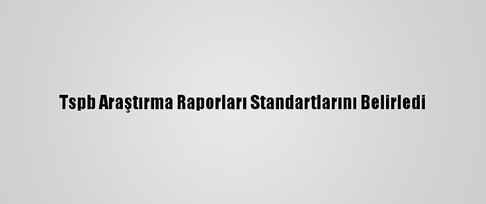 Tspb Araştırma Raporları Standartlarını Belirledi