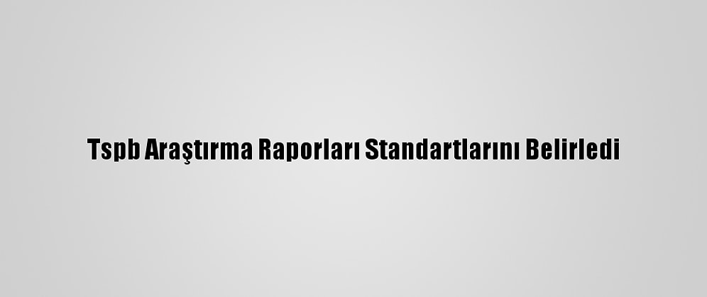 Tspb Araştırma Raporları Standartlarını Belirledi