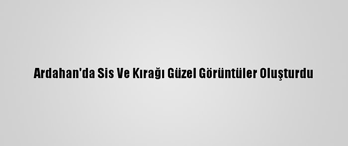 Ardahan'da Sis Ve Kırağı Güzel Görüntüler Oluşturdu