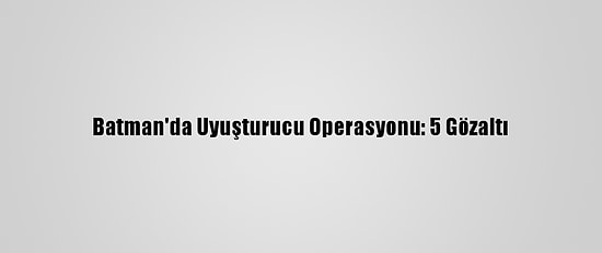 Batman'da Uyuşturucu Operasyonu: 5 Gözaltı