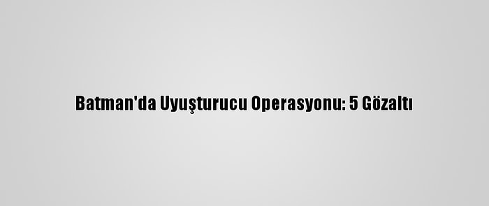 Batman'da Uyuşturucu Operasyonu: 5 Gözaltı