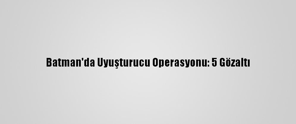 Batman'da Uyuşturucu Operasyonu: 5 Gözaltı
