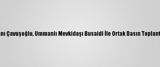 Dışişleri Bakanı Çavuşoğlu, Ummanlı Mevkidaşı Busaidi İle Ortak Basın Toplantısı Düzenledi: