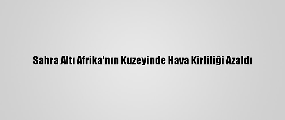 Sahra Altı Afrika'nın Kuzeyinde Hava Kirliliği Azaldı