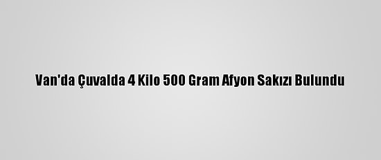 Van'da Çuvalda 4 Kilo 500 Gram Afyon Sakızı Bulundu