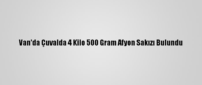 Van'da Çuvalda 4 Kilo 500 Gram Afyon Sakızı Bulundu