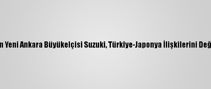 Japonya'nın Yeni Ankara Büyükelçisi Suzuki, Türkiye-Japonya İlişkilerini Değerlendirdi: