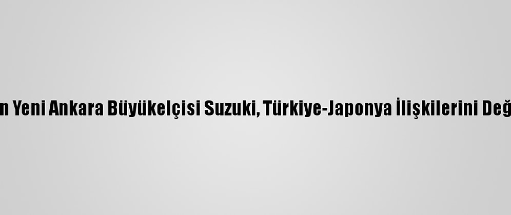 Japonya'nın Yeni Ankara Büyükelçisi Suzuki, Türkiye-Japonya İlişkilerini Değerlendirdi: