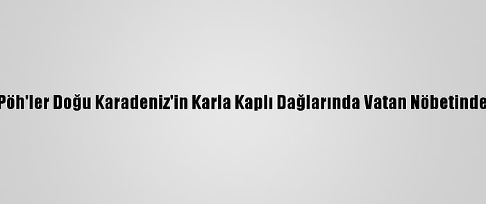 Pöh'ler Doğu Karadeniz'in Karla Kaplı Dağlarında Vatan Nöbetinde