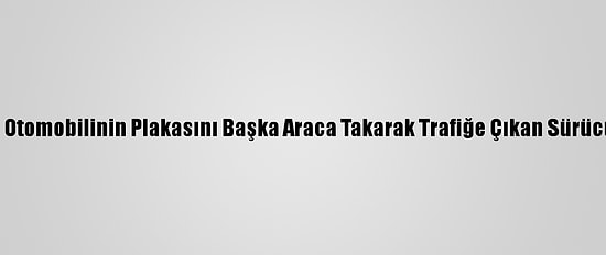 Düzce'de Hurda Otomobilinin Plakasını Başka Araca Takarak Trafiğe Çıkan Sürücüye Para Cezası