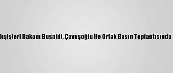 Umman Dışişleri Bakanı Busaidi, Çavuşoğlu İle Ortak Basın Toplantısında Konuştu: