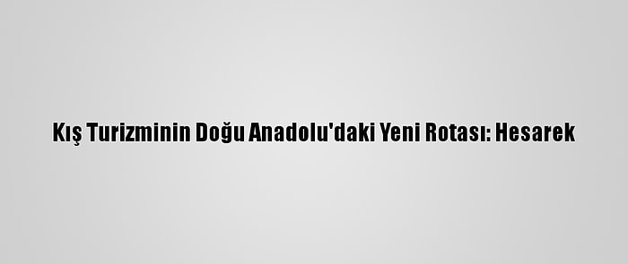 Kış Turizminin Doğu Anadolu'daki Yeni Rotası: Hesarek