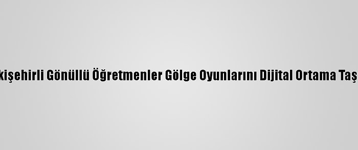 Eskişehirli Gönüllü Öğretmenler Gölge Oyunlarını Dijital Ortama Taşıdı