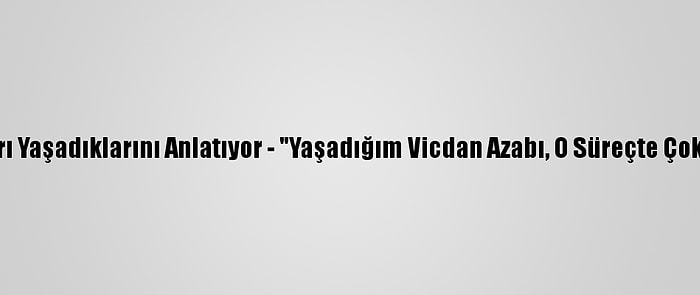 Kovid-19 Hastaları Yaşadıklarını Anlatıyor - "Yaşadığım Vicdan Azabı, O Süreçte Çok Daha Ağır Geldi"