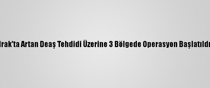 Irak'ta Artan Deaş Tehdidi Üzerine 3 Bölgede Operasyon Başlatıldı