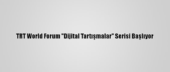 TRT World Forum "Dijital Tartışmalar" Serisi Başlıyor