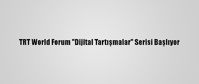 TRT World Forum "Dijital Tartışmalar" Serisi Başlıyor