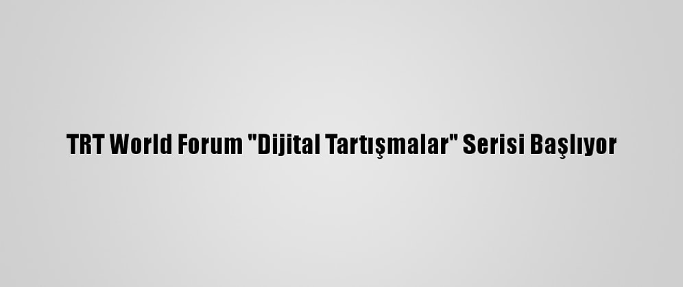 TRT World Forum "Dijital Tartışmalar" Serisi Başlıyor