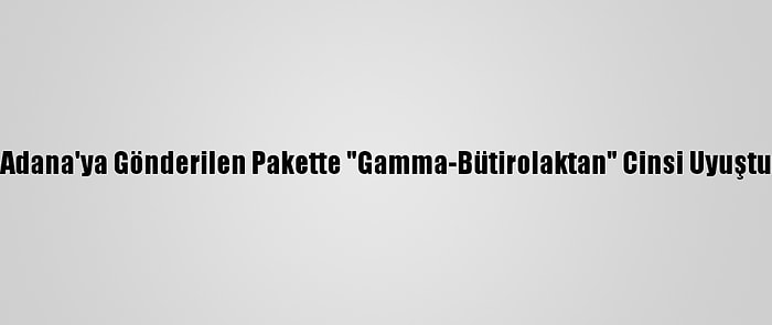 Çin'den Kargoyla Adana'ya Gönderilen Pakette "Gamma-Bütirolaktan" Cinsi Uyuşturucu Ele Geçirildi