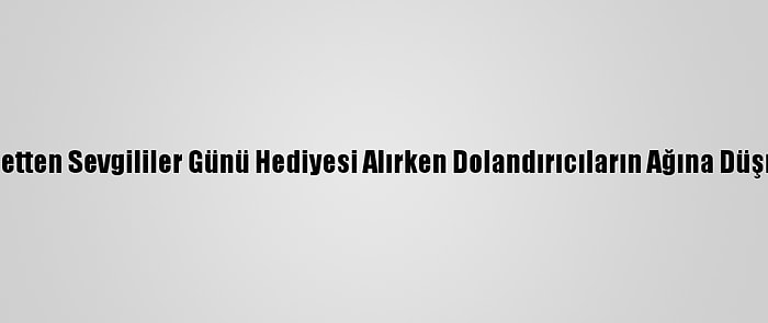 İnternetten Sevgililer Günü Hediyesi Alırken Dolandırıcıların Ağına Düşmeyin